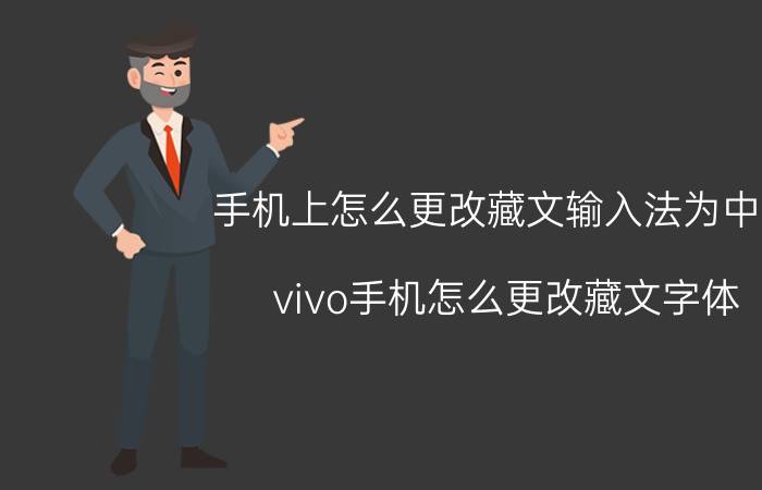 手机上怎么更改藏文输入法为中文 vivo手机怎么更改藏文字体？